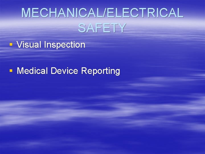 MECHANICAL/ELECTRICAL SAFETY § Visual Inspection § Medical Device Reporting 