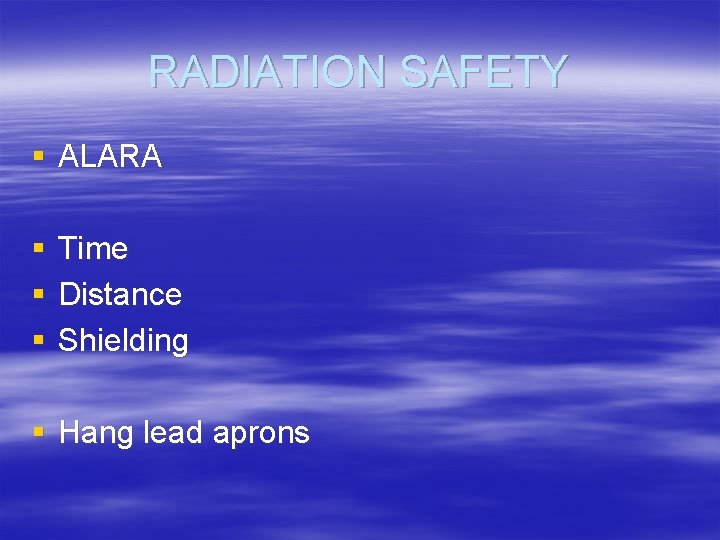 RADIATION SAFETY § ALARA § § § Time Distance Shielding § Hang lead aprons