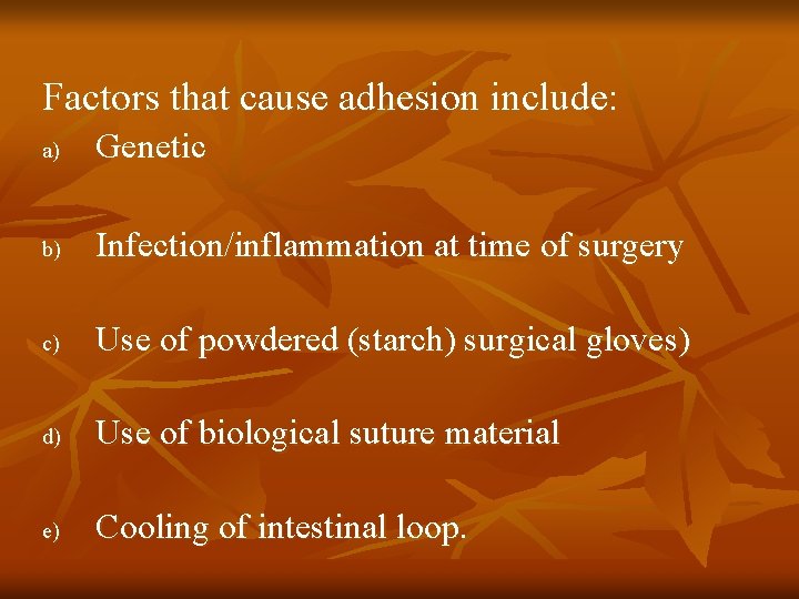 Factors that cause adhesion include: a) Genetic b) Infection/inflammation at time of surgery c)