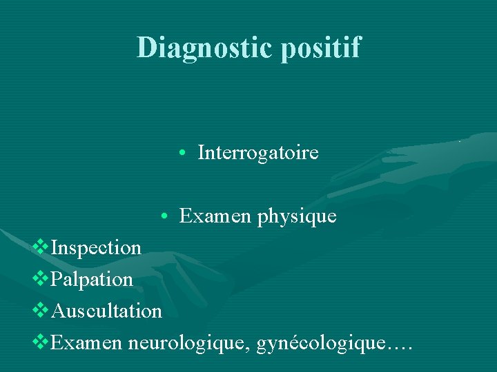 Diagnostic positif • Interrogatoire • Examen physique v. Inspection v. Palpation v. Auscultation v.