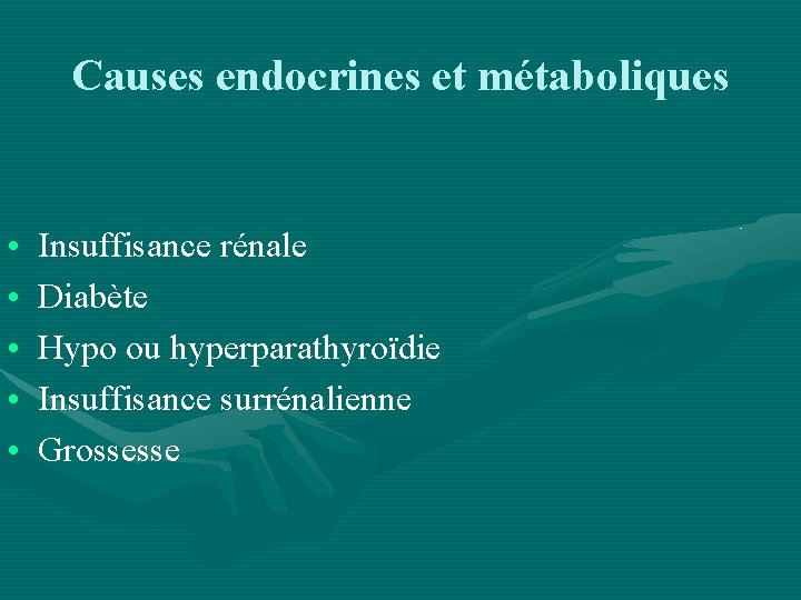Causes endocrines et métaboliques • • • Insuffisance rénale Diabète Hypo ou hyperparathyroïdie Insuffisance