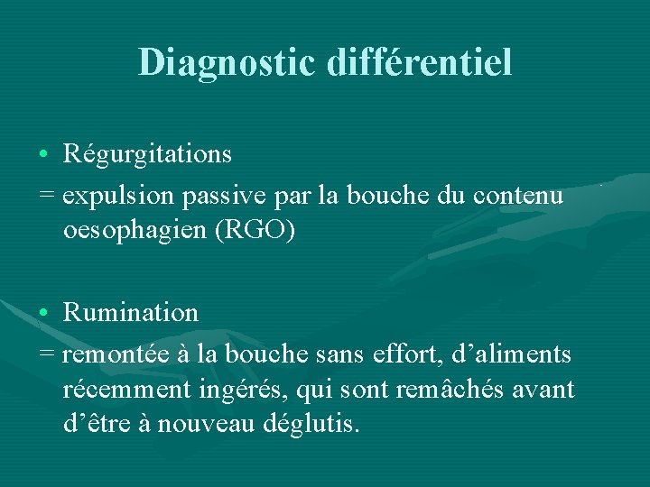 Diagnostic différentiel • Régurgitations = expulsion passive par la bouche du contenu oesophagien (RGO)