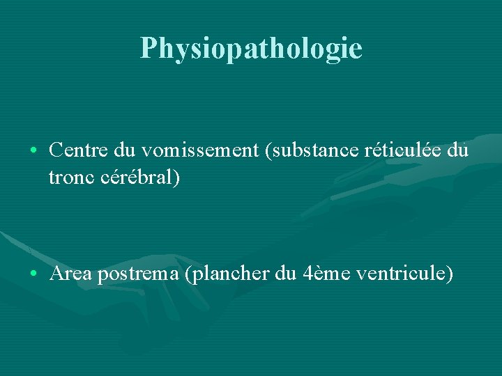 Physiopathologie • Centre du vomissement (substance réticulée du tronc cérébral) • Area postrema (plancher
