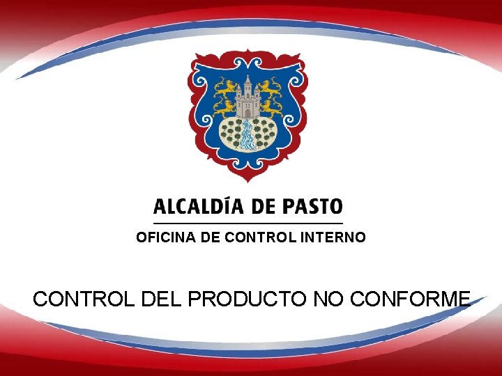 ALCALDÍA DE PASTO OFICINA DE CONTROL INTERNO CONTROL DEL PRODUCTO NO CONFORME 