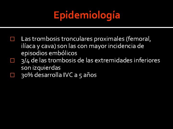 Epidemiología Las trombosis tronculares proximales (femoral, ilíaca y cava) son las con mayor incidencia