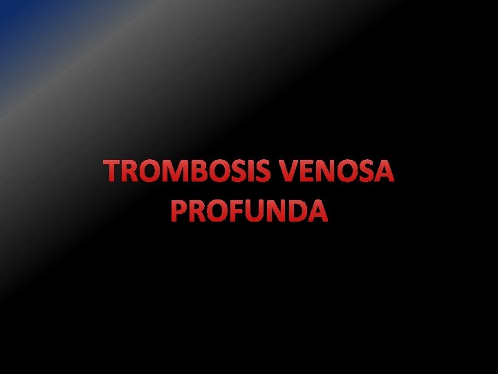 TROMBOSIS VENOSA PROFUNDA 