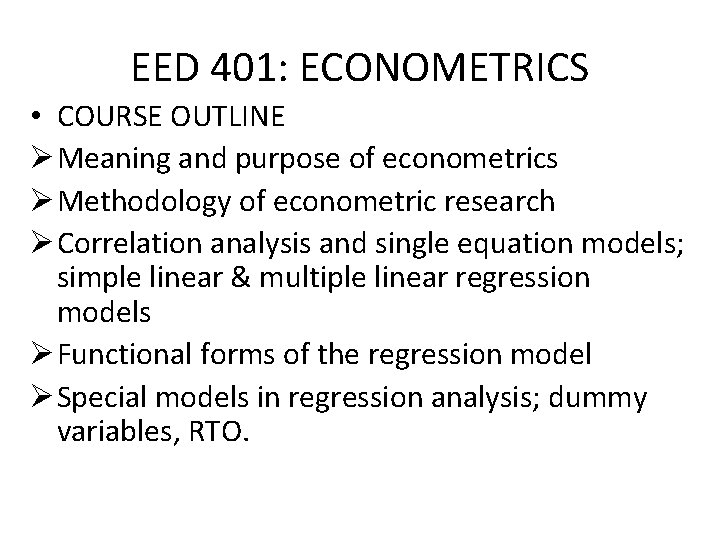 EED 401: ECONOMETRICS • COURSE OUTLINE Ø Meaning and purpose of econometrics Ø Methodology