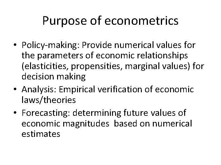Purpose of econometrics • Policy-making: Provide numerical values for the parameters of economic relationships