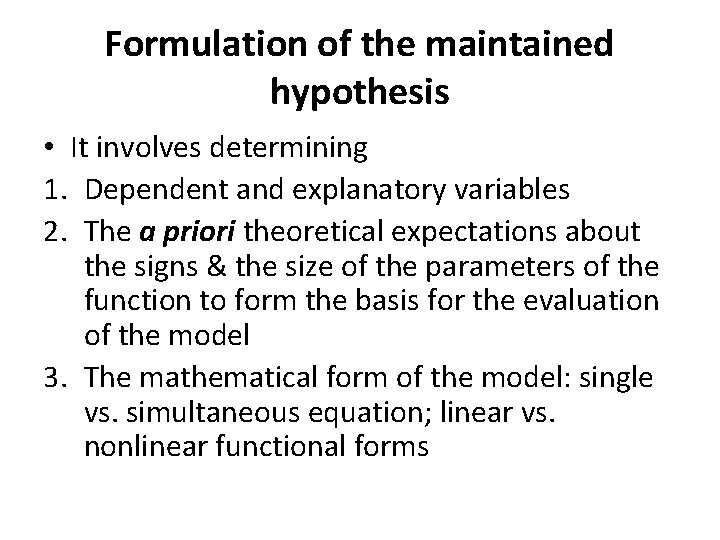 Formulation of the maintained hypothesis • It involves determining 1. Dependent and explanatory variables
