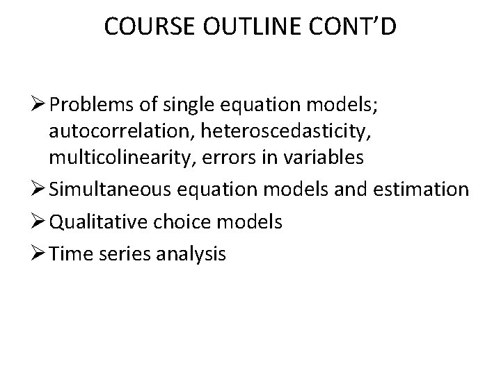 COURSE OUTLINE CONT’D Ø Problems of single equation models; autocorrelation, heteroscedasticity, multicolinearity, errors in