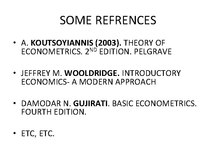 SOME REFRENCES • A. KOUTSOYIANNIS (2003). THEORY OF ECONOMETRICS. 2 ND EDITION. PELGRAVE •