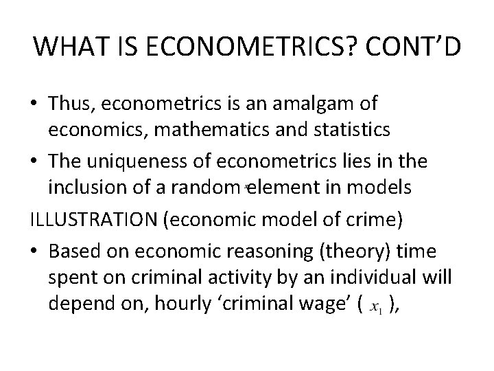 WHAT IS ECONOMETRICS? CONT’D • Thus, econometrics is an amalgam of economics, mathematics and