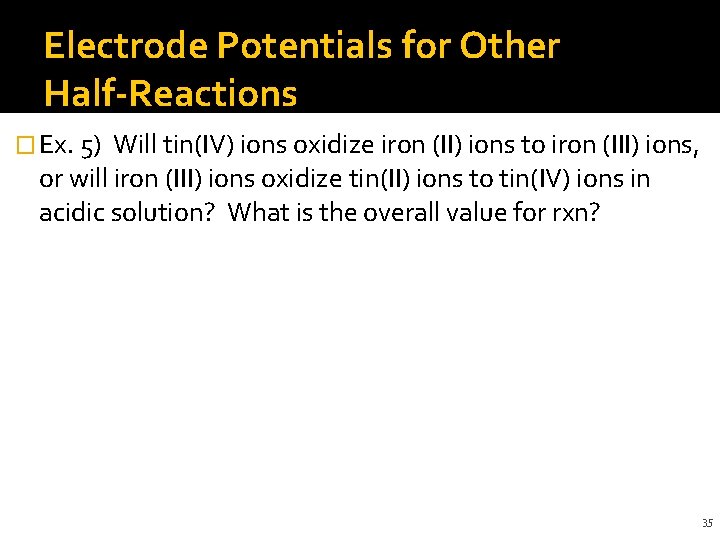 Electrode Potentials for Other Half-Reactions � Ex. 5) Will tin(IV) ions oxidize iron (II)