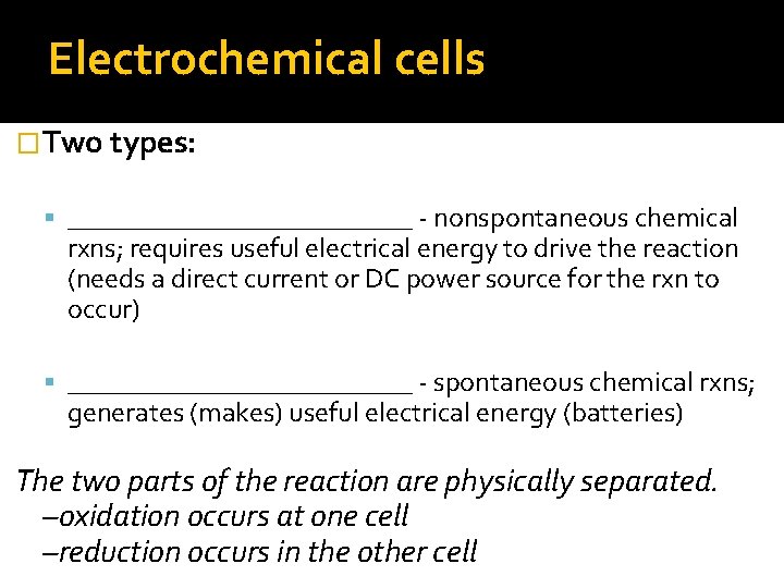 Electrochemical cells �Two types: _____________ - nonspontaneous chemical rxns; requires useful electrical energy to