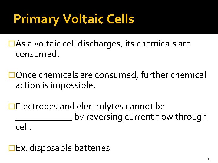 Primary Voltaic Cells �As a voltaic cell discharges, its chemicals are consumed. �Once chemicals