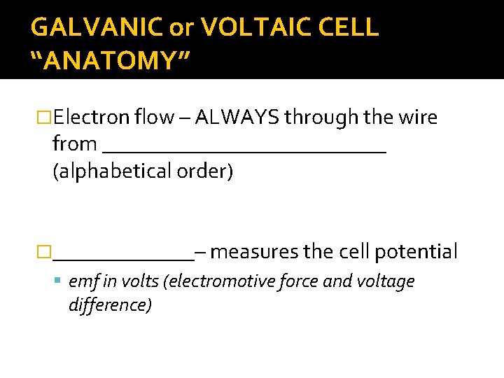GALVANIC or VOLTAIC CELL “ANATOMY” �Electron flow – ALWAYS through the wire from _____________