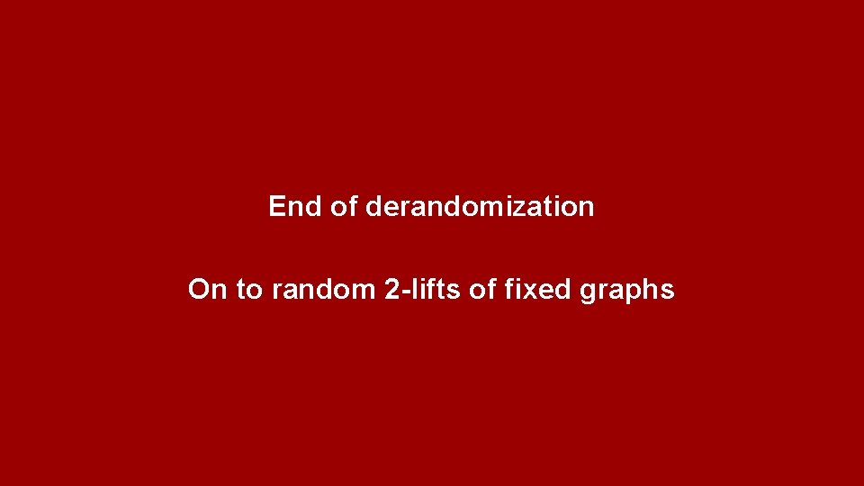 End of derandomization On to random 2 -lifts of fixed graphs 