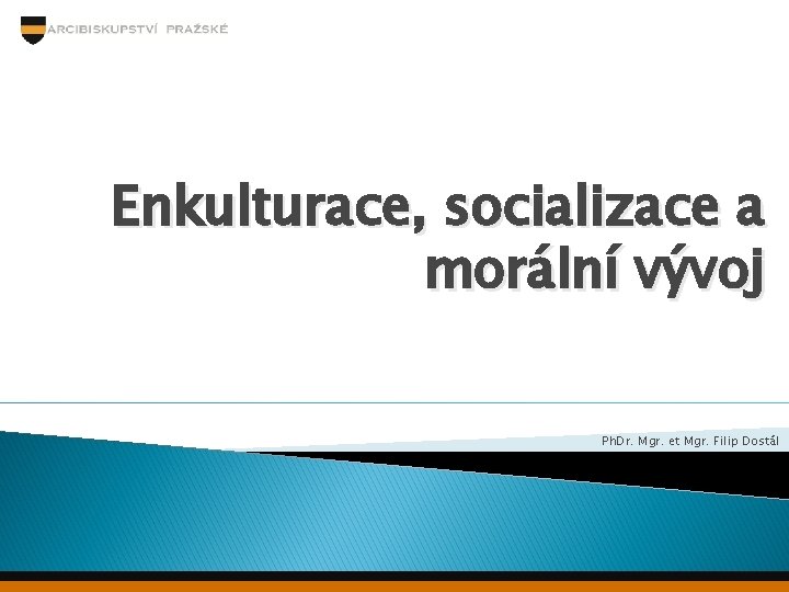 Enkulturace, socializace a morální vývoj Ph. Dr. Mgr. et Mgr. Filip Dostál 