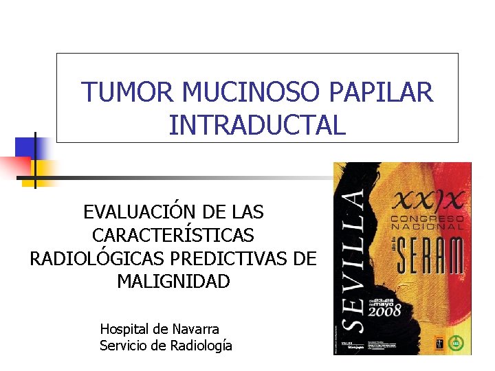 TUMOR MUCINOSO PAPILAR INTRADUCTAL EVALUACIÓN DE LAS CARACTERÍSTICAS RADIOLÓGICAS PREDICTIVAS DE MALIGNIDAD Hospital de