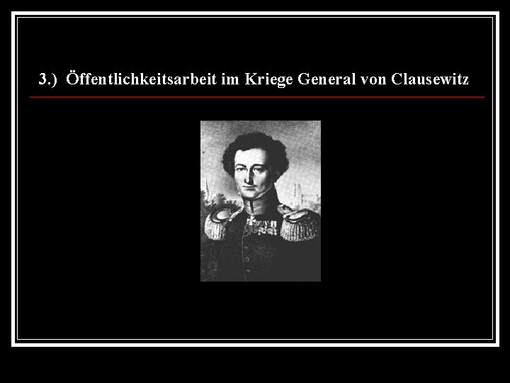 3. ) Öffentlichkeitsarbeit im Kriege General von Clausewitz 