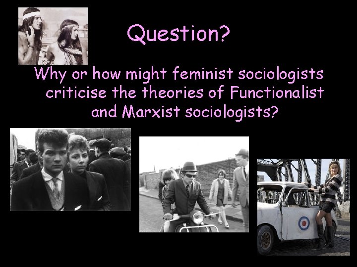 Question? Why or how might feminist sociologists criticise theories of Functionalist and Marxist sociologists?