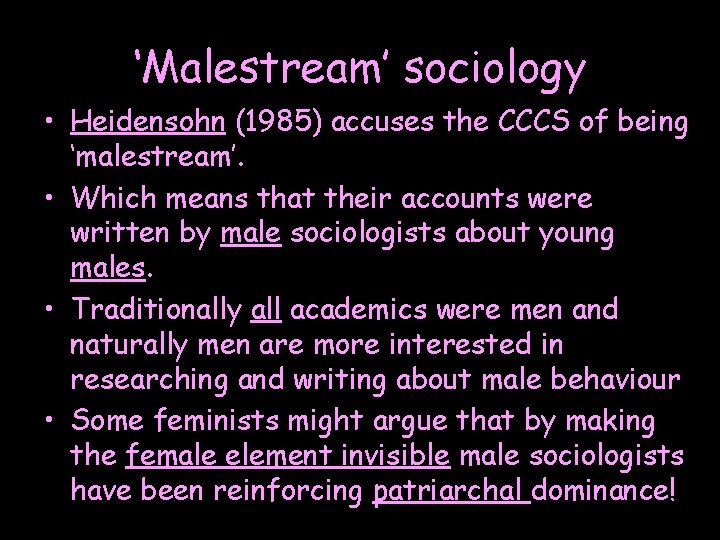 ‘Malestream’ sociology • Heidensohn (1985) accuses the CCCS of being ‘malestream’. • Which means ‘Malestream’ sociology • Heidensohn (1985) accuses the CCCS of being ‘malestream’. • Which means