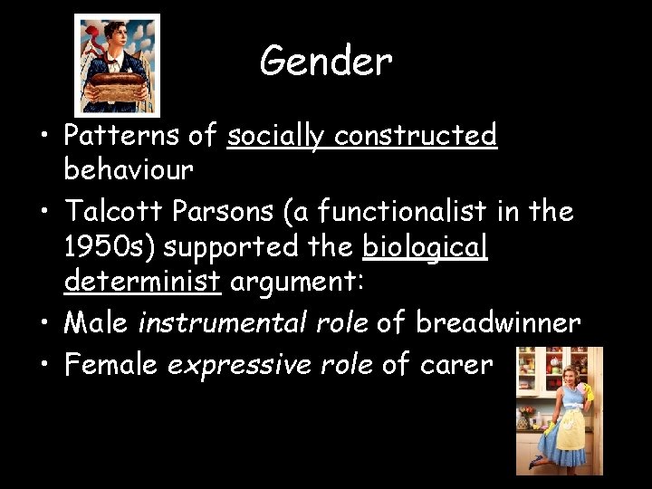 Gender • Patterns of socially constructed behaviour • Talcott Parsons (a functionalist in the