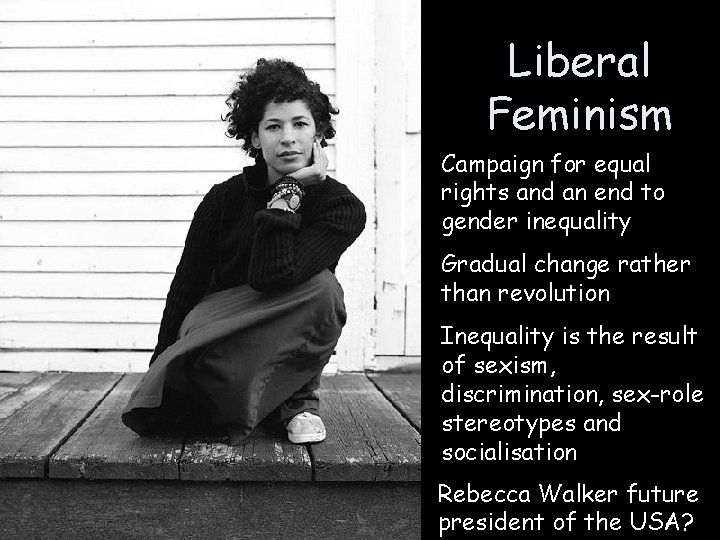 Liberal Feminism Campaign for equal rights and an end to gender inequality Gradual change Liberal Feminism Campaign for equal rights and an end to gender inequality Gradual change