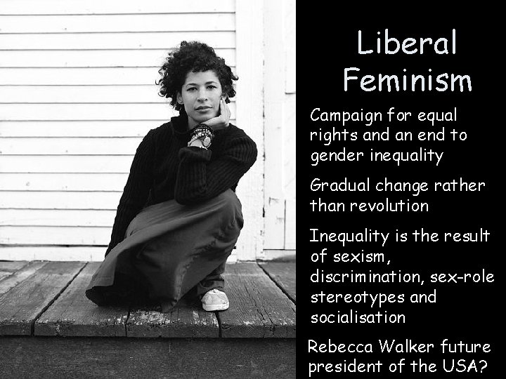 Liberal Feminism Campaign for equal rights and an end to gender inequality Gradual change