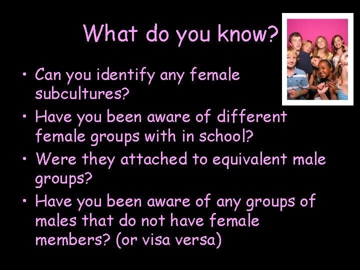 What do you know? • Can you identify any female subcultures? • Have you