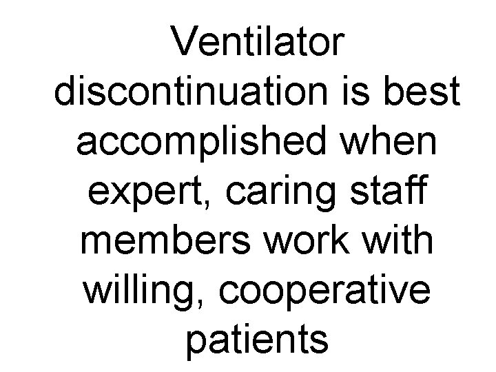 Ventilator discontinuation is best accomplished when expert, caring staff members work with willing, cooperative