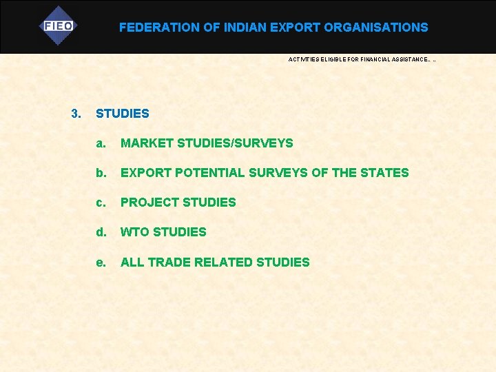 FEDERATION OF INDIAN EXPORT ORGANISATIONS ACTIVITIES ELIGIBLE FOR FINANCIAL ASSISTANCE…… 3. STUDIES a. MARKET