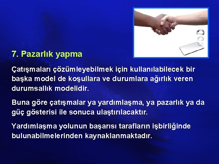 7. Pazarlık yapma Çatışmaları çözümleyebilmek için kullanılabilecek bir başka model de koşullara ve durumlara