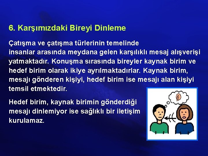 6. Karşımızdaki Bireyi Dinleme Çatışma ve çatışma türlerinin temelinde insanlar arasında meydana gelen karşılıklı