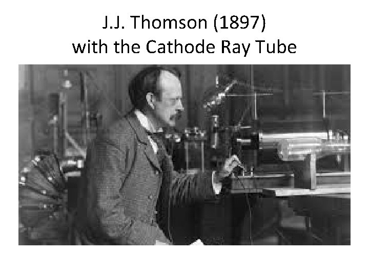J. J. Thomson (1897) with the Cathode Ray Tube 