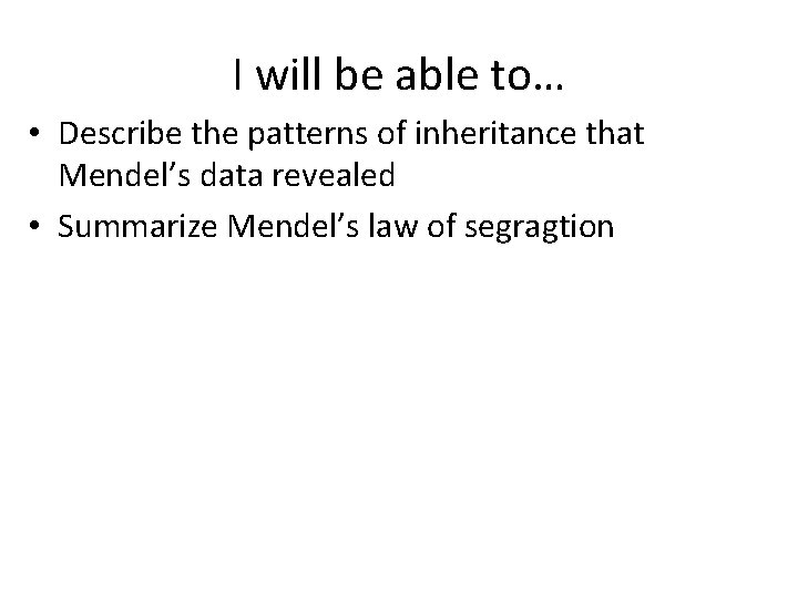 I will be able to… • Describe the patterns of inheritance that Mendel’s data