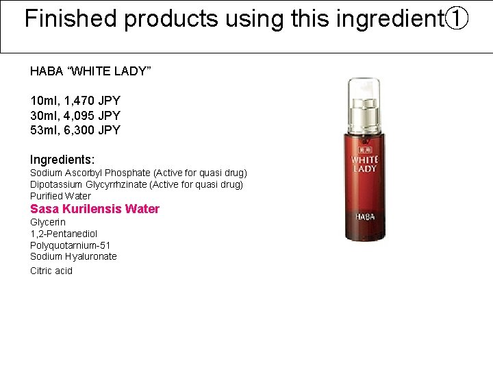 Finished products using this ingredient① HABA “WHITE LADY” 10 ml, 1, 470 JPY 30