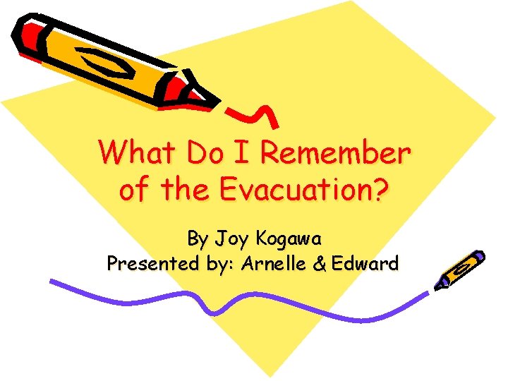 What Do I Remember of the Evacuation? By Joy Kogawa Presented by: Arnelle &