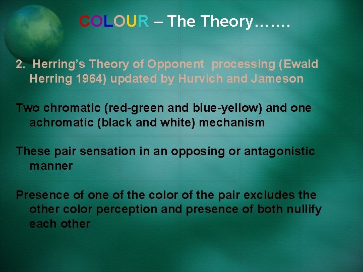 COLOUR – Theory……. 2. Herring’s Theory of Opponent processing (Ewald Herring 1964) updated by