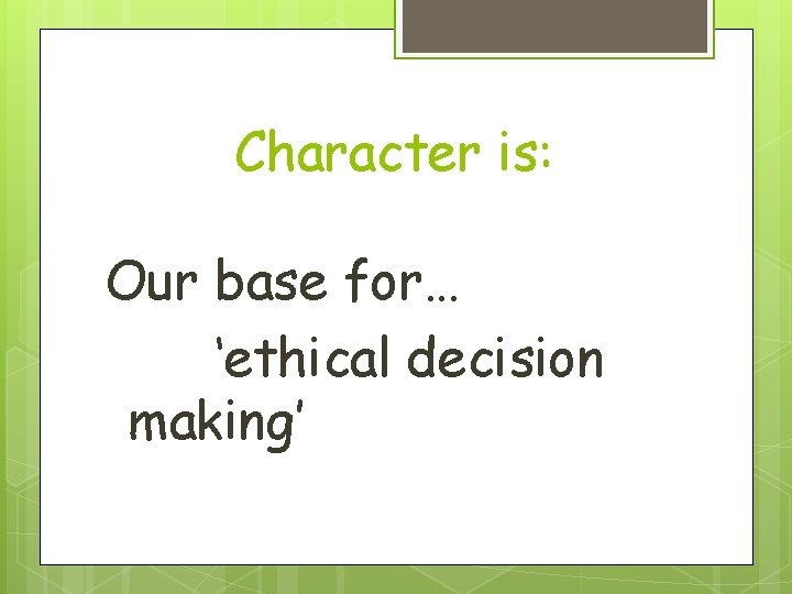 Character is: Our base for… ‘ethical decision making’ 