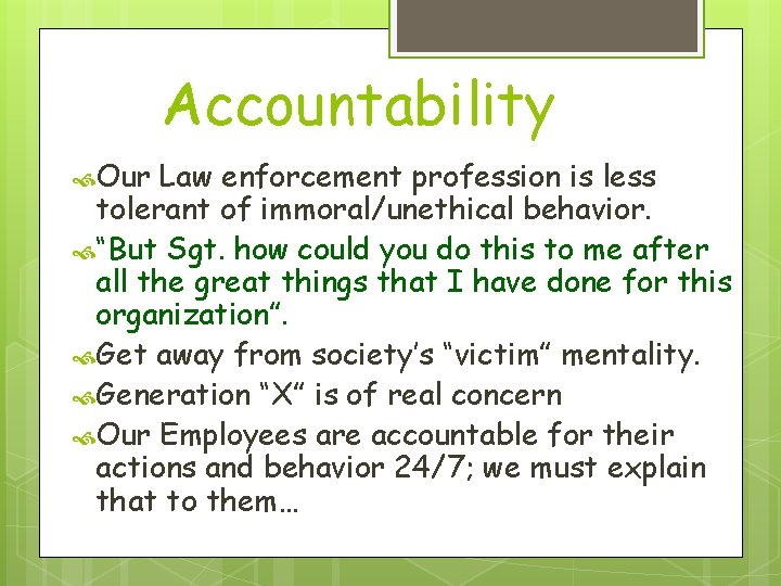 Accountability Our Law enforcement profession is less tolerant of immoral/unethical behavior. “But Sgt. how