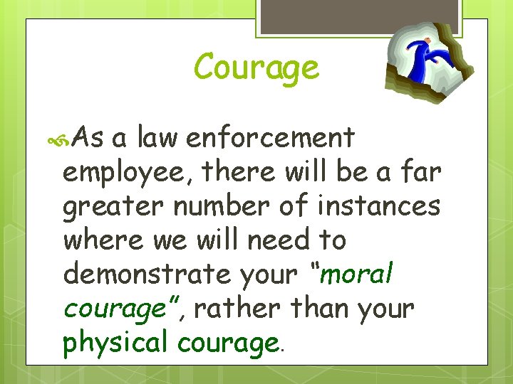 Courage As a law enforcement employee, there will be a far greater number of