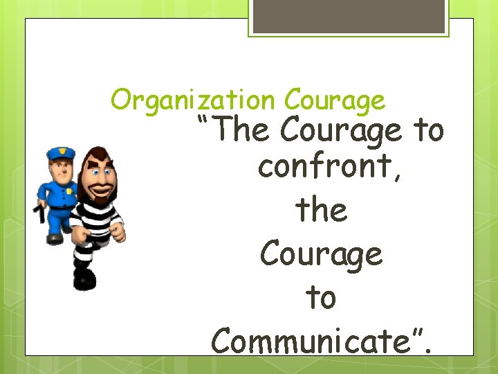 Organization Courage “The Courage to confront, the Courage to Communicate”. 