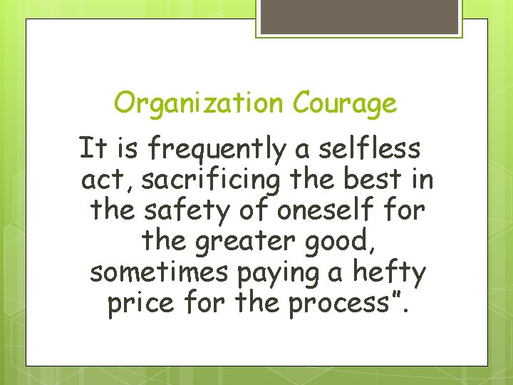 Organization Courage It is frequently a selfless act, sacrificing the best in the safety