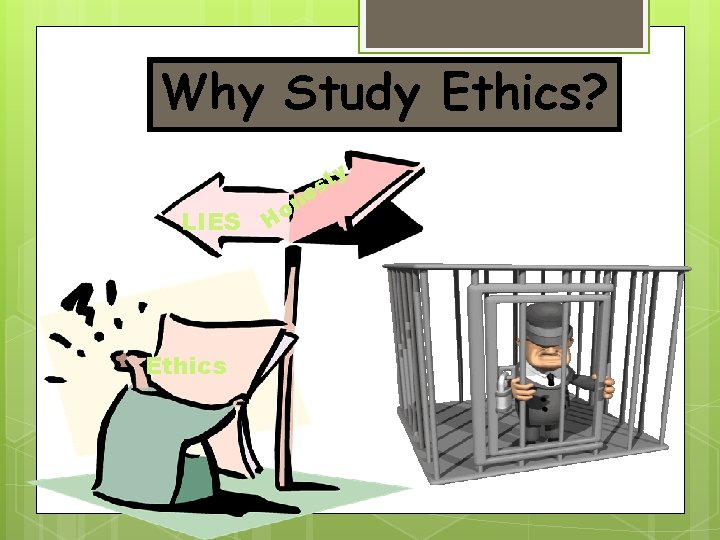 Why Study Ethics? y LIES Ethics Ho t s ne 