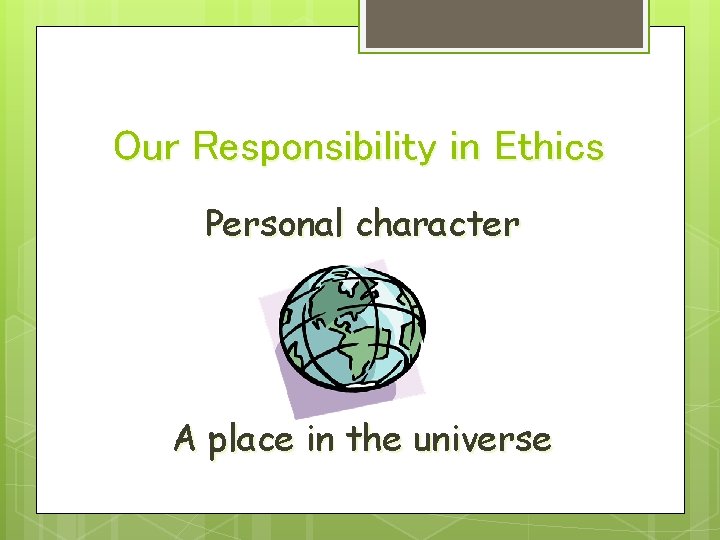 Our Responsibility in Ethics Personal character A place in the universe 