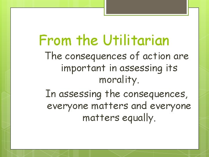 From the Utilitarian The consequences of action are important in assessing its morality. In