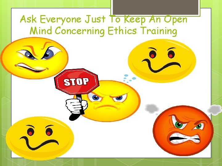 Ask Everyone Just To Keep An Open Mind Concerning Ethics Training 