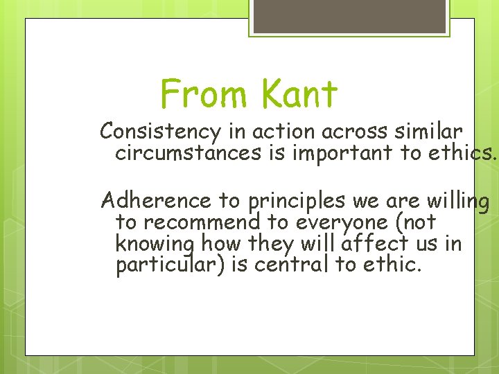 From Kant Consistency in action across similar circumstances is important to ethics. Adherence to