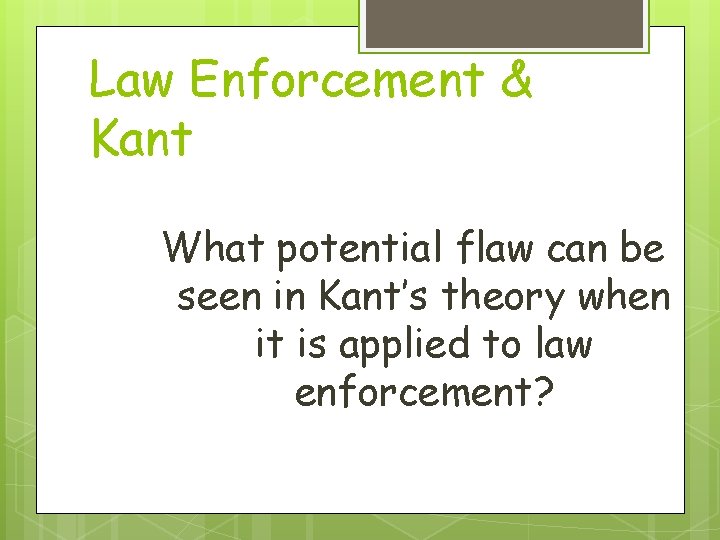 Law Enforcement & Kant What potential flaw can be seen in Kant’s theory when